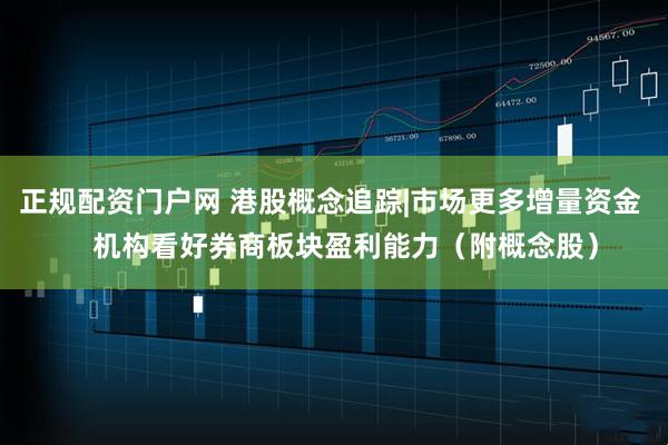 正规配资门户网 港股概念追踪|市场更多增量资金    机构看好券商板块盈利能力（附概念股）