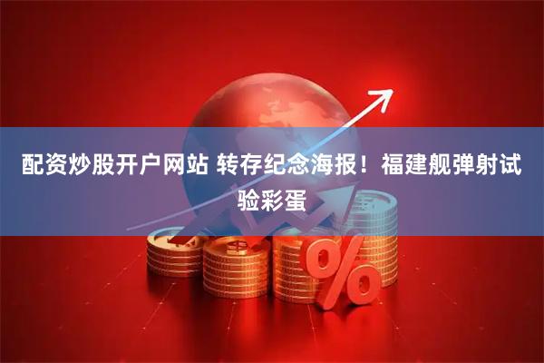 配资炒股开户网站 转存纪念海报！福建舰弹射试验彩蛋