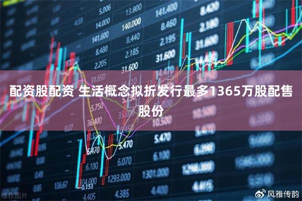 配资股配资 生活概念拟折发行最多1365万股配售股份