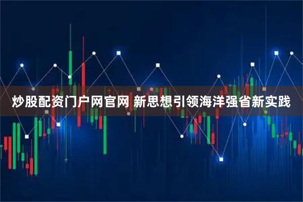 炒股配资门户网官网 新思想引领海洋强省新实践