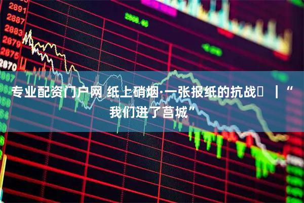 专业配资门户网 纸上硝烟·一张报纸的抗战⑰｜“我们进了莒城”